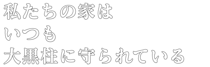 私たちの家は
いつも
大黒柱に守られている