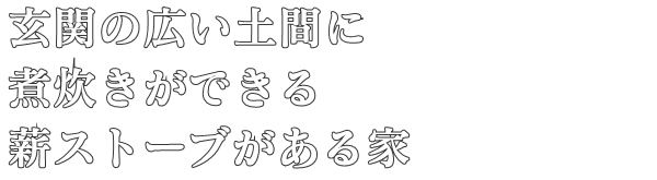 玄関の広い土間に
煮炊きができる
薪ストーブがある家