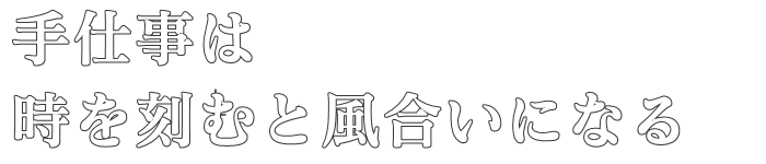 手仕事は
時を刻むと風合いになる