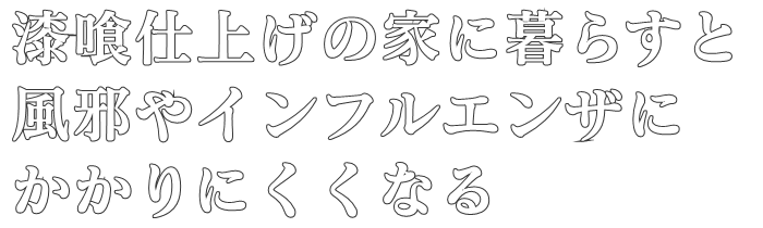 漆喰仕上げの家に暮らすと
風邪やインフルエンザに
かかりにくくなる