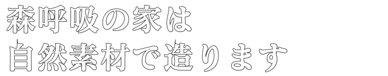 森呼吸の家は
自然素材で造ります