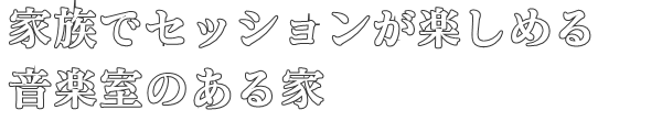 家族でセッションが楽しめる
音楽室のある家