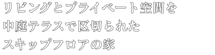 リビングとプライベート空間を
中庭テラスで区切られた
スキップフロアの家