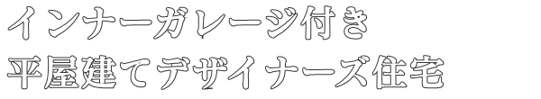 インナーガレージ付き
平屋建てデザイナーズ住宅